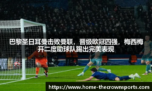 巴黎圣日耳曼击败曼联,晋级欧冠四强,梅西梅开二度助球队踢出完美表现