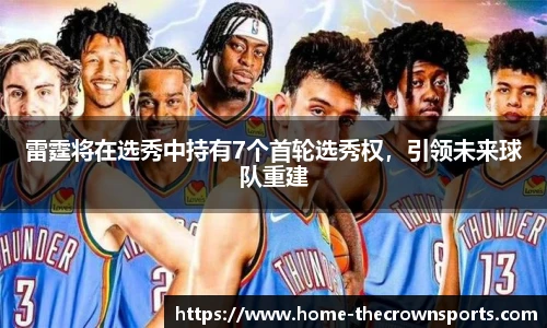 雷霆将在选秀中持有7个首轮选秀权,引领未来球队重建