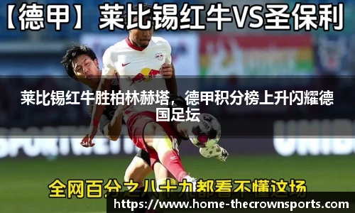 莱比锡红牛胜柏林赫塔,德甲积分榜上升闪耀德国足坛
