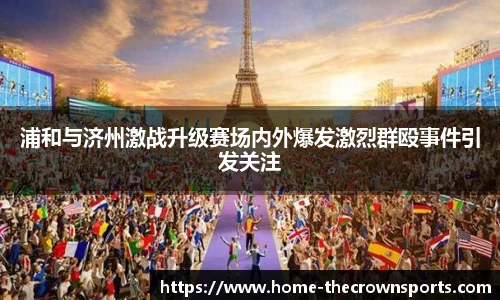 浦和与济州激战升级赛场内外爆发激烈群殴事件引发关注