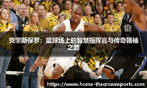 克里斯保罗：篮球场上的智慧指挥官与传奇领袖之路