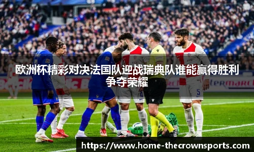 欧洲杯精彩对决法国队迎战瑞典队谁能赢得胜利争夺荣耀